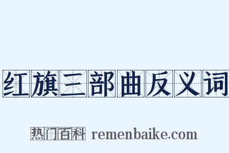 红旗三部曲反义词是什么意思的图片